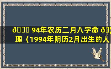 🍁 94年农历二月八字命 🦁 理（1994年阴历2月出生的人是什么命）